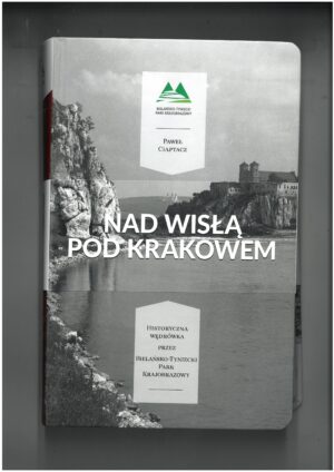 NAD WISŁĄ POD KRAKOWEM - HISTORYCZNA WĘDRÓWKA PRZEZ BIELAŃSKO-TYNIECKI PARK KRAJOBRAZOWY - PRZEWODNIK TURYSTYCZNY