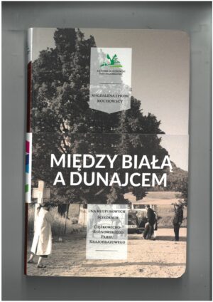MIĘDZY BIAŁĄ A DUNAJCEM - NA KULTUROWYCH ŚCIEŻKACH CIĘŻKOWICKO-ROŻNOWSKIEGO - PARKU KRAJOBRAZOWEGO PRZEWODNIK TURYSTYCZNY
