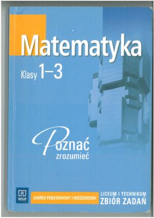 MATEMATYKA KL 1-3 LICEUM I TECHNIKUM POZNAĆ ZROZUMIEĆ. ZBIÓR ZADAŃ DO MATEMATYKI. ZAKRES PODSTAWOWY I ROZSZERZONY WYD. WSIP