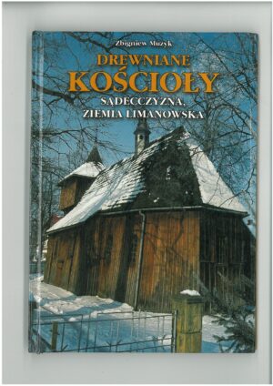DREWNIANE KOŚCIOŁY SĄDECCZYZNA, ZIEMIA LIMANOWSKA. PRZEWODNIK TURYSTYCZNY