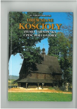 DREWNIANE KOŚCIOŁY. ZIEMIA TARNOWSKA CZĘŚĆ POŁUDNIOWA. PRZEWODNIK TURYSTYCZNY