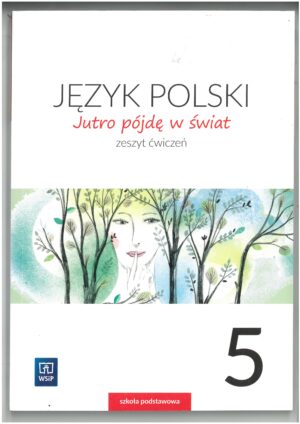 JĘZYK POLSKI. JUTRO PÓJDĘ W ŚWIAT KL 5. ZESZYT ĆWICZEŃ DO JĘZYKA POLSKIEGO DLA SZKOŁY PODSTAWOWEJ WYD. WSIP