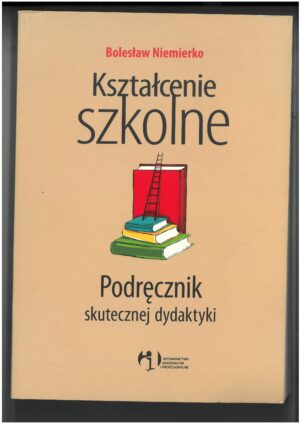KSZTAŁCENIE SZKOLNE. PODRĘCZNIK SKUTECZNEJ DYDAKTYKI