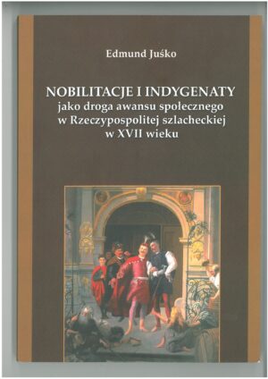 NOBILITACJE I INDYGENATY JAKO DROGA AWANSU SPOŁECZNEGO W RZECZYPOSPOLITEJ SZLACHECKIEJ W XVII WIEKU